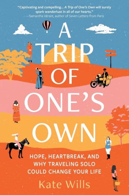 A Trip of One's Own: Hope, Heartbreak, and Why Traveling Solo Could Change Your Life by Kate Wills