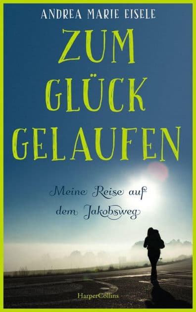 Zum Glück gelaufen - Meine Reise auf dem Jakobsweg by Andrea Marie Eisele