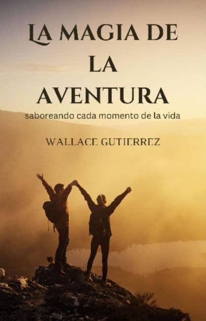 La magia de la aventura: saboreando cada momento de la vida by Wallace Gutierrez