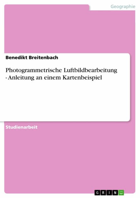 Photogrammetrische Luftbildbearbeitung - Anleitung an einem Kartenbeispiel: Anleitung an einem Kartenbeispiel by Benedikt Breitenbach