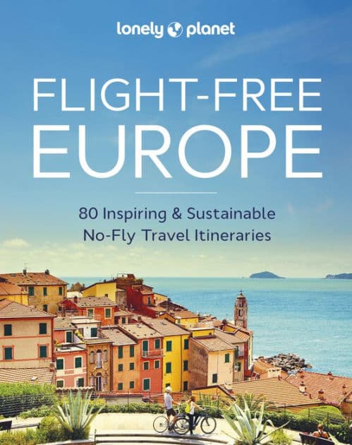 Lonely Planet Flight-Free Europe: 80 No-Fly Itineraries with Step-by-Step Maps, Carbon Counts & Transport Guides by Lonely Planet