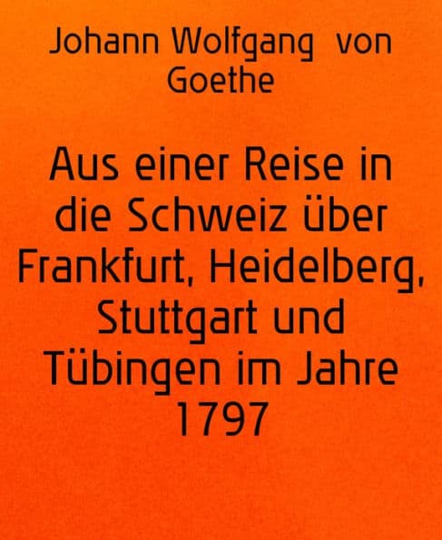 Aus einer Reise in die Schweiz über Frankfurt, Heidelberg, Stuttgart und Tübingen im Jahre 1797 by Johann Wolfgang von Goethe