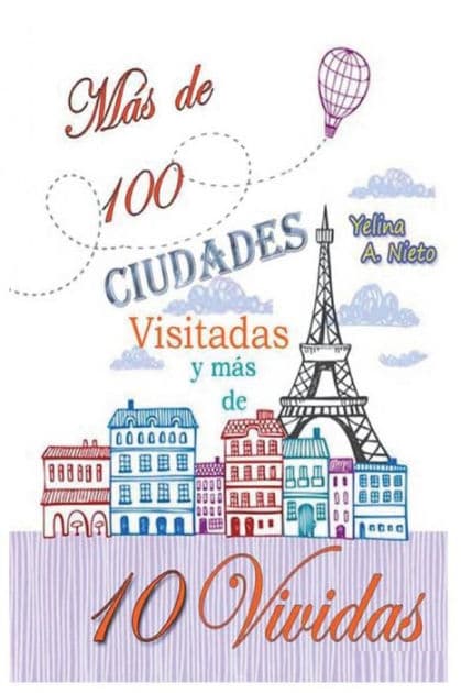 Mas de 100 Ciudades Visitadas y mas de 10 Vividas: Mi experiencia resumida de vivir 40 años fuera de Venezuela by Miriam Bley