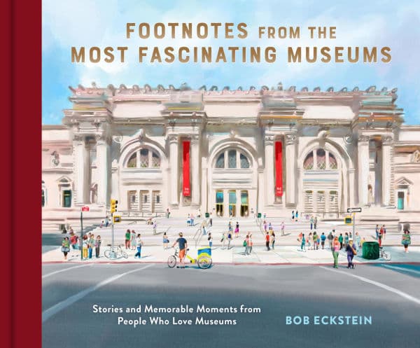 Footnotes from the Most Fascinating Museums: Stories and Memorable Moments from People Who Love Museums by Bob Eckstein