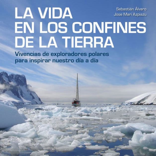 La vida en los confines de la Tierra: Vivencias de exploradores polares para inspirar nuestro día a día by Sebastián Álvaro