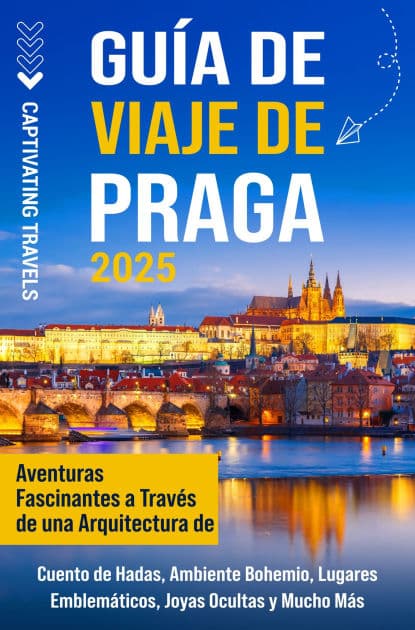 Guía de viaje de Praga: Aventuras fascinantes a través de una arquitectura de cuento de hadas, ambiente bohemio, lugares emblemáticos, joyas ocultas y mucho más by Captivating Travels