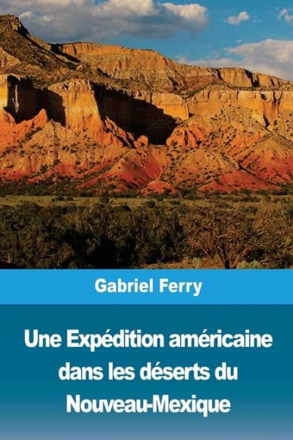 Une Expï¿½dition amï¿½ricaine dans les dï¿½serts du Nouveau-Mexique by Gabriel Ferry