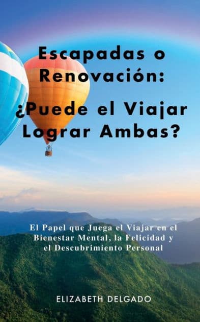 Escapadas o Renovaciï¿½n: ï¿½Puede el Viajar Lograr Ambas?:El Papel que Juega el Viajar en el Bienestar Mental, la Felicidad y el Descubrimiento Personal by Elizabeth Delgado