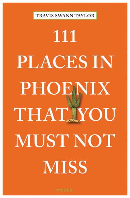111 Places in Phoenix That You Must Not Miss by Travis Swann Taylor