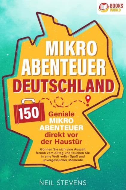 Mikroabenteuer Deutschland - 150 geniale Mikroabenteuer direkt vor der Haustür: Gönnen Sie sich eine Auszeit fernab vom Alltag und tauchen Sie in eine Welt voller Spaß und unvergesslicher Momente ein by Neil Stevens