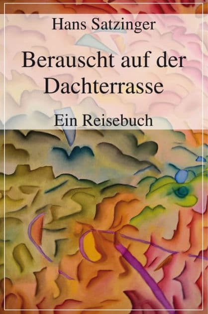 Berauscht auf der Dachterrasse: Ein Reisebuch by Hans Satzinger