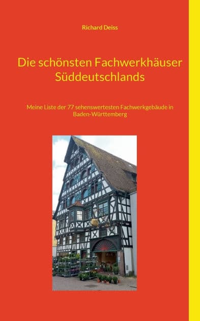 Die schï¿½nsten Fachwerkhï¿½user Sï¿½ddeutschlands: Meine Liste der 77 sehenswertesten Fachwerkgebï¿½ude in Baden-Wï¿½rttemberg by Richard Deiss