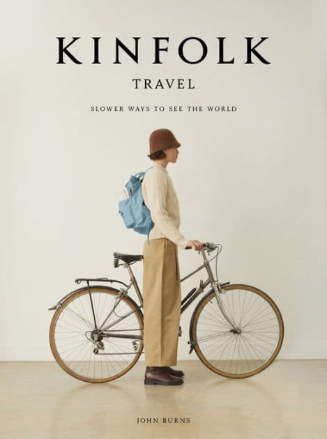 Kinfolk Travel: Slower Ways to See the World by John Burns
