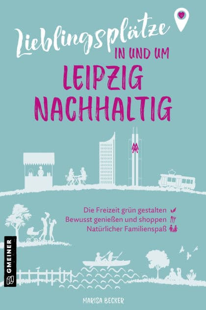 Lieblingsplätze in und um Leipzig - nachhaltig: Grüne Orte für Herz, Leib und Seele by Marisa Becker