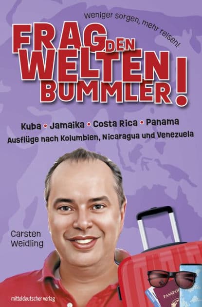 Frag den Weltenbummler! Kuba, Jamaika, Costa Rica, Panama und Ausflüge nach Kolumbien, Nicaragua und Venezuela by Carsten Weidling