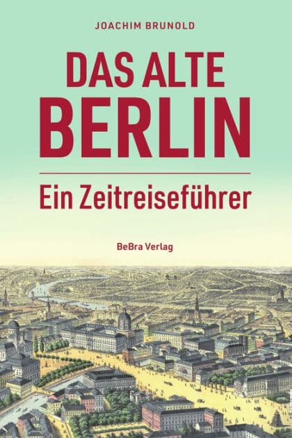 Das alte Berlin: Ein Zeitreiseführer by Joachim Brunold