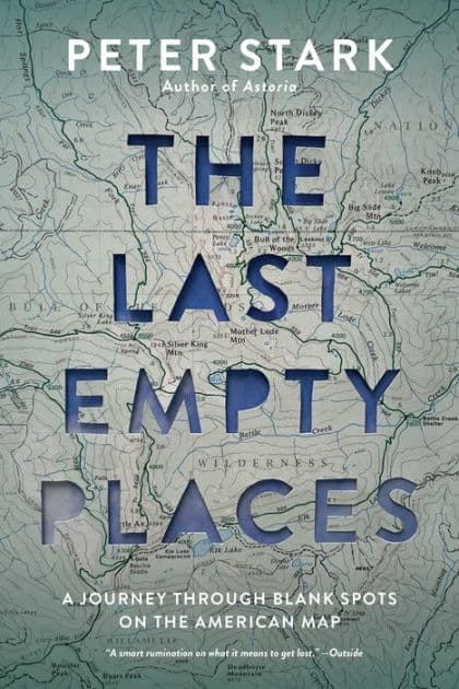 The Last Empty Places: A Journey Through Blank Spots on the American Map by Peter Stark
