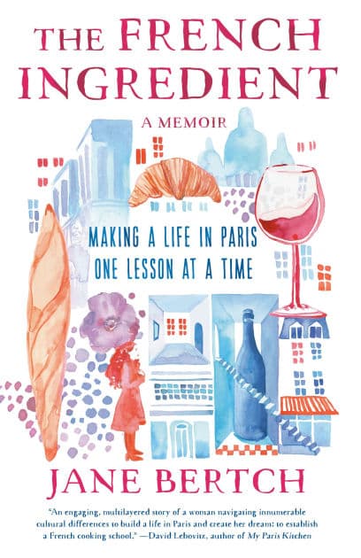 The French Ingredient: Making a Life in Paris One Lesson at a Time; A Memoir by Jane Bertch