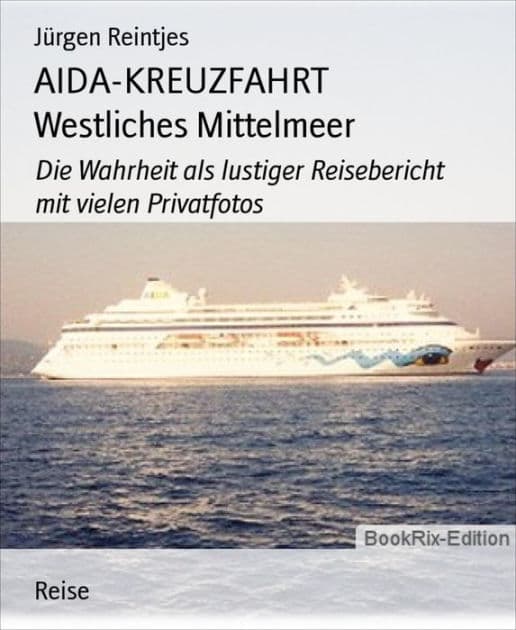 AIDA-KREUZFAHRT Westliches Mittelmeer: Die Wahrheit als lustiger Reisebericht mit vielen Privatfotos by Jürgen Reintjes