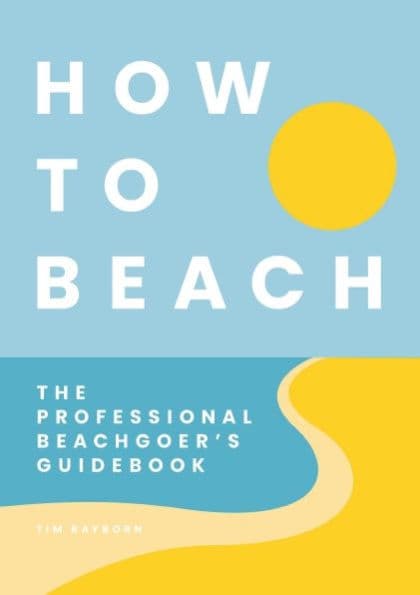 How to Beach: The Professional Beachgoer's Guidebook by Tim Rayborn