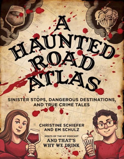 A Haunted Road Atlas: Sinister Stops, Dangerous Destinations, and True Crime Tales by Christine Schiefer
