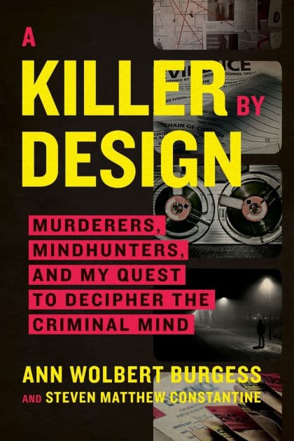 A Killer by Design: Murderers, Mindhunters, and My Quest to Decipher the Criminal Mind by Ann Wolbert Burgess