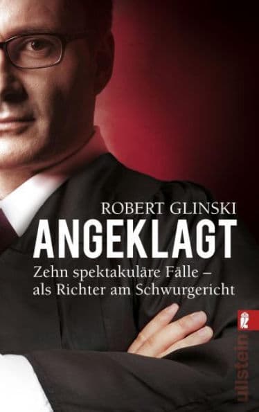 Angeklagt: Zehn spektakuläre Fälle - als Richter am Schwurgericht by Robert Glinski