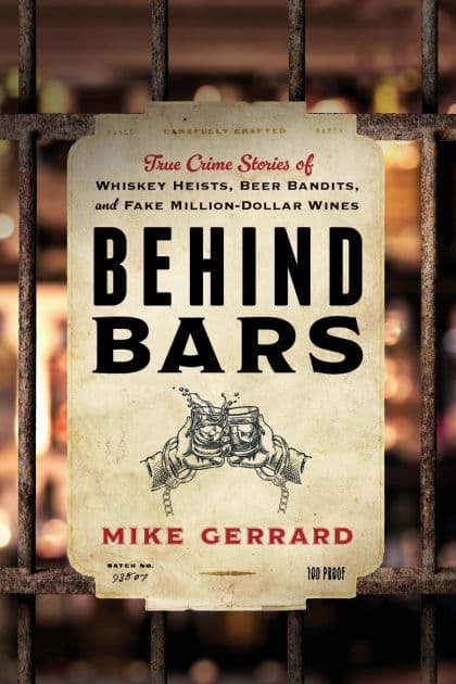 Behind Bars: True Crime Stories of Whiskey Heists, Beer Bandits, and Fake Million-Dollar Wines by Mike Gerrard