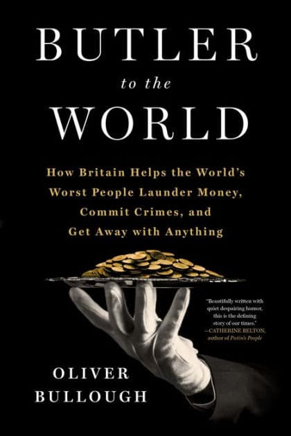 Butler to the World: The Book the Oligarchs Don't Want You to Read - How Britain Helps the World's Worst People Launder Money, Commit Crimes, and Get Away with Anything by Oliver Bullough