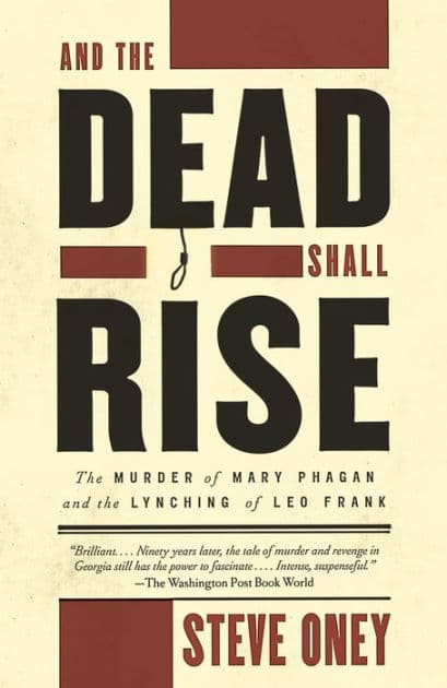 And the Dead Shall Rise: The Murder of Mary Phagan and the Lynching of Leo Frank by Steve Oney