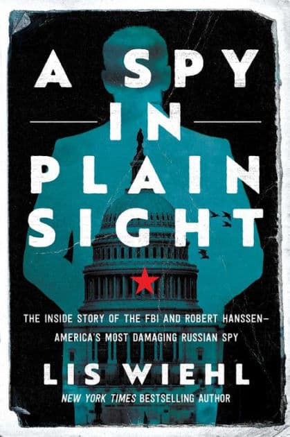 A Spy in Plain Sight: The Inside Story of the FBI and Robert Hanssen-America's Most Damaging Russian Spy by Lis Wiehl