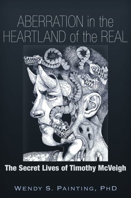 Aberration in the Heartland of the Real: The Secret Lives of Timothy McVeigh by Wendy S. Painting PhD