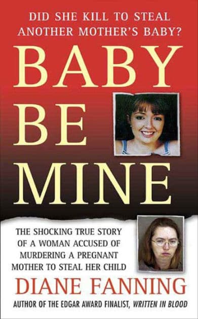 Baby Be Mine: The Shocking True Story of a Woman Accused of Murdering a Pregnant Mother to Steal Her Child by Diane Fanning
