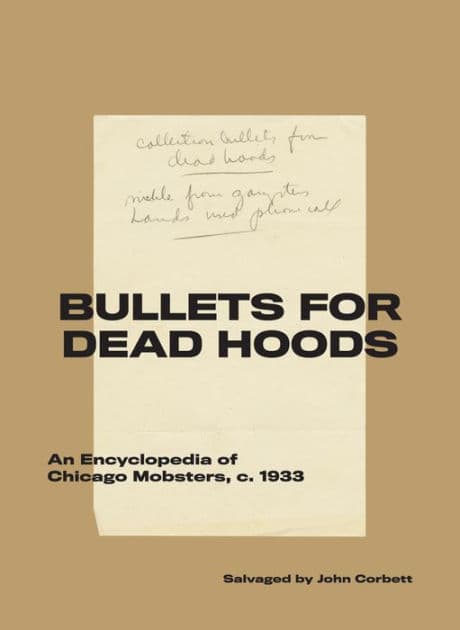 Bullets for Dead Hoods: An Encyclopedia of Chicago Mobsters, c. 1933 by John Corbett