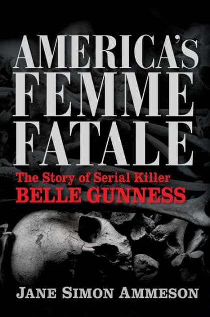 America's Femme Fatale: The Story of Serial Killer Belle Gunness by Jane Simon Ammeson