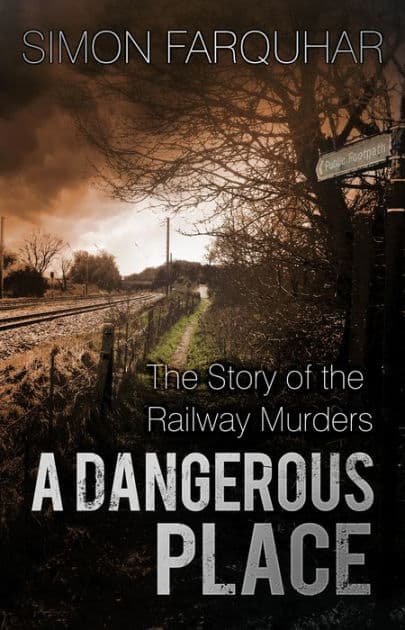 A Dangerous Place: The Story of the Railway Murders by Simon Farquhar