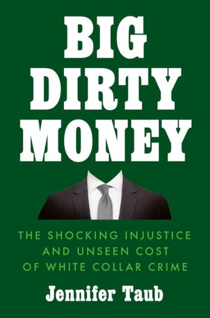 Big Dirty Money: The Shocking Injustice and Unseen Cost of White Collar Crime by Jennifer Taub