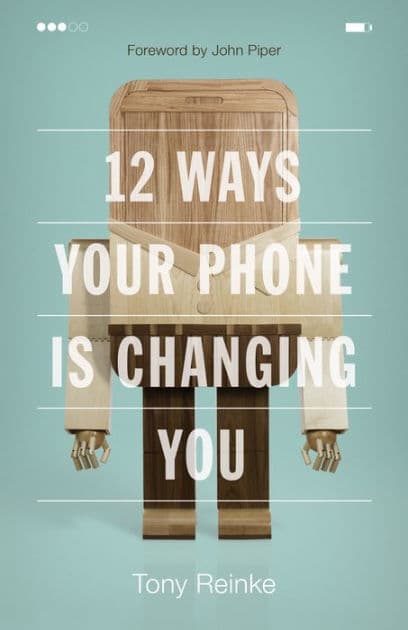 12 Ways Your Phone Is Changing You by Tony Reinke