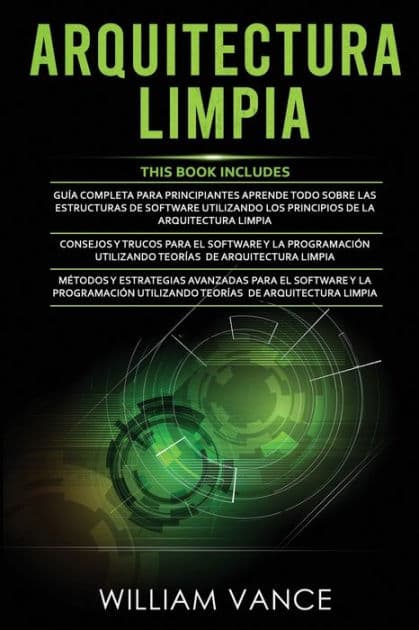 Arquitectura Limpia: 3 en 1 - Arquitectura Limpia Guï¿½a para principiantes + Consejos y trucos para el software y la programaciï¿½n + Mï¿½todos y estrategias avanzadas para el software y la programaciï¿½n by William Vance