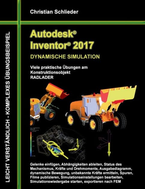 Autodesk Inventor 2017 - Dynamische Simulation: Viele praktische Übungen am Konstruktionsobjekt Radlader by Christian Schlieder