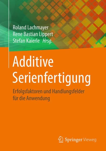 Additive Serienfertigung: Erfolgsfaktoren und Handlungsfelder fï¿½r die Anwendung by Roland Lachmayer
