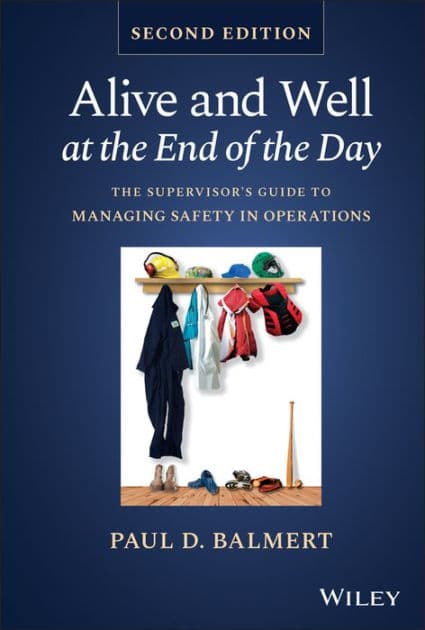 Alive and Well at the End of the Day: The Supervisor's Guide to Managing Safety in Operations by Paul D. Balmert