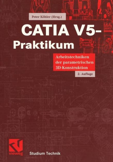 CATIA V5-Praktikum: Arbeitstechniken der parametrischen 3D-Konstruktion by Peter Köhler