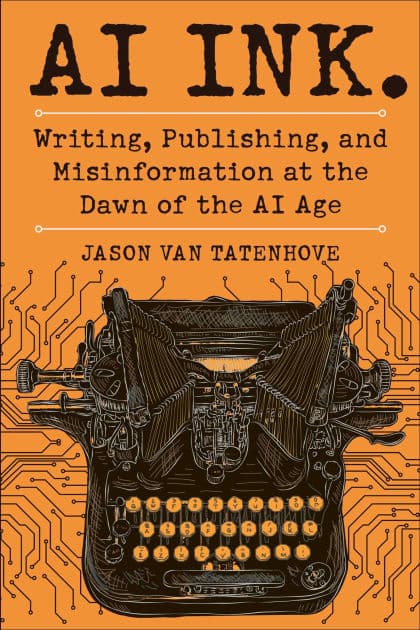 AI Ink.: Writing, Publishing, and Misinformation at the Dawn of the AI Age by Jason Van Tatenhove