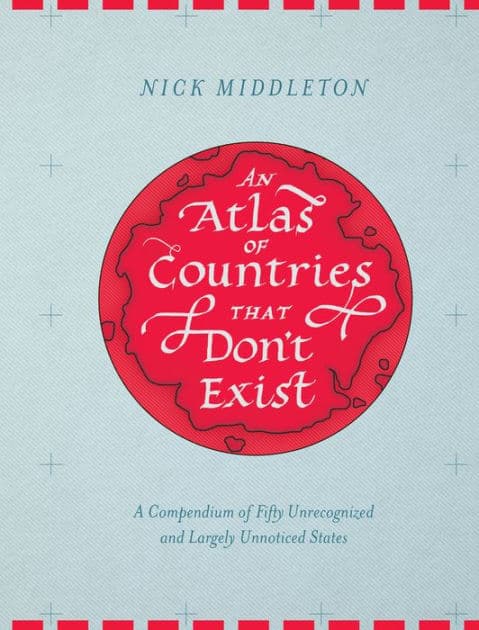 An Atlas of Countries That Don't Exist: A Compendium of Fifty Unrecognized and Largely Unnoticed States by Nick Middleton
