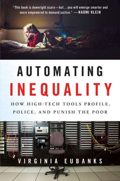 Automating Inequality: How High-Tech Tools Profile, Police, and Punish the Poor by Virginia Eubanks