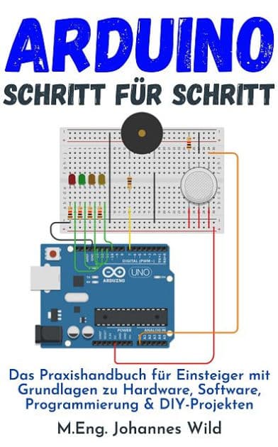 Arduino Schritt für Schritt: Das Praxishandbuch für Einsteiger mit Grundlagen zu Hardware, Software, Programmierung & DIY-Projekten by M.Eng. Johannes Wild