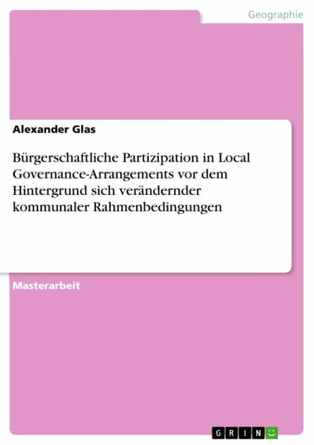 Bürgerschaftliche Partizipation in Local Governance-Arrangements vor dem Hintergrund sich verändernder kommunaler Rahmenbedingungen by Alexander Glas