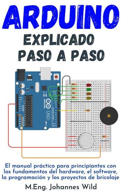 Arduino explicado paso a paso: El manual práctico para principiantes con los fundamentos del hardware, ... by M.Eng. Johannes Wild
