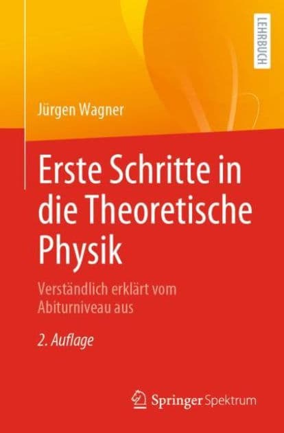 Erste Schritte in die Theoretische Physik: Verstï¿½ndlich erklï¿½rt vom Abiturniveau aus by Jïrgen Wagner